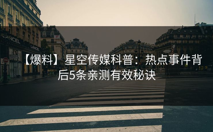 【爆料】星空传媒科普:热点事件背后5条亲测有效秘诀