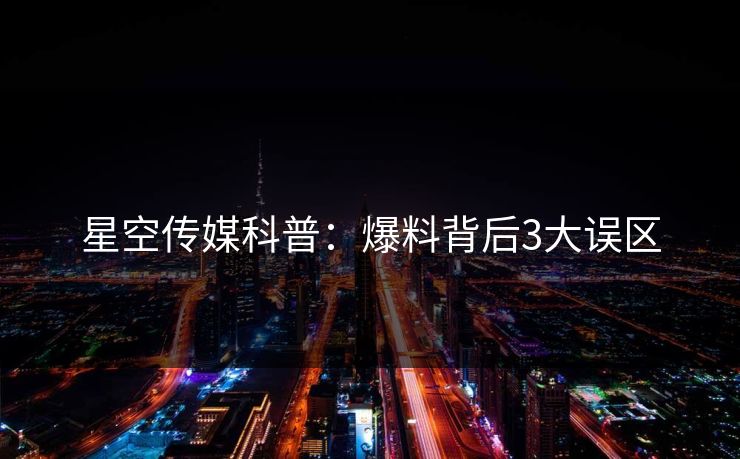 星空传媒科普:爆料背后3大误区