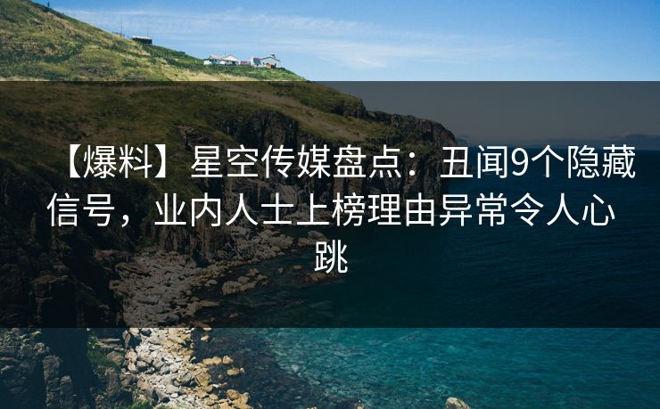 【爆料】星空传媒盘点:丑闻9个隐藏信号,业内人士上榜理由异常令人心跳