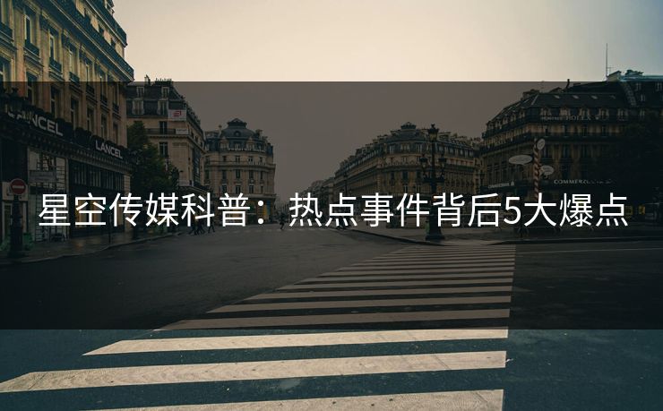 星空传媒科普:热点事件背后5大爆点