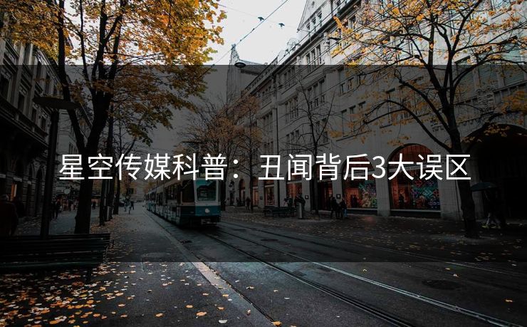 星空传媒科普:丑闻背后3大误区