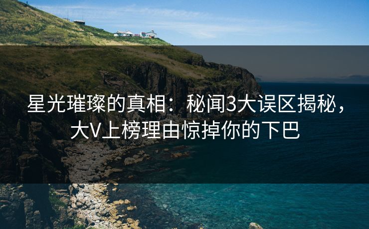 星光璀璨的真相：秘闻3大误区揭秘，大V上榜理由惊掉你的下巴